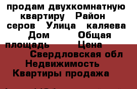 продам двухкомнатную квартиру › Район ­ серов › Улица ­ каляева › Дом ­ 25 › Общая площадь ­ 45 › Цена ­ 1 150 000 - Свердловская обл. Недвижимость » Квартиры продажа   